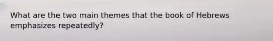 What are the two main themes that the book of Hebrews emphasizes repeatedly?