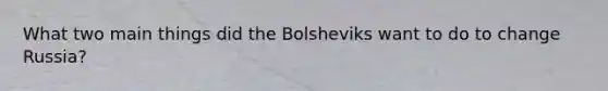 What two main things did the Bolsheviks want to do to change Russia?