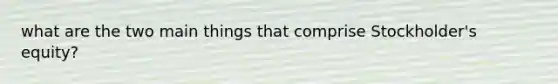 what are the two main things that comprise Stockholder's equity?
