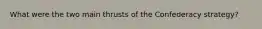 What were the two main thrusts of the Confederacy strategy?