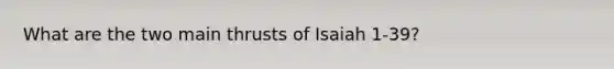 What are the two main thrusts of Isaiah 1-39?