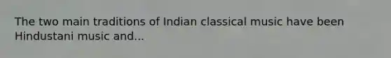 The two main traditions of Indian classical music have been Hindustani music and...