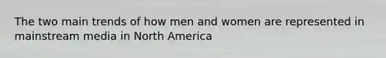 The two main trends of how men and women are represented in mainstream media in North America