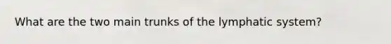 What are the two main trunks of the lymphatic system?