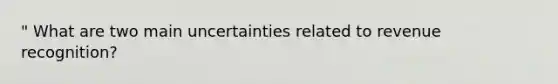 " What are two main uncertainties related to revenue recognition?