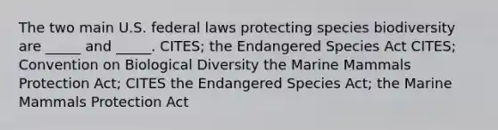 The two main U.S. federal laws protecting species biodiversity are _____ and _____. CITES; the Endangered Species Act CITES; Convention on Biological Diversity the Marine Mammals Protection Act; CITES the Endangered Species Act; the Marine Mammals Protection Act