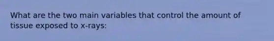 What are the two main variables that control the amount of tissue exposed to x-rays: