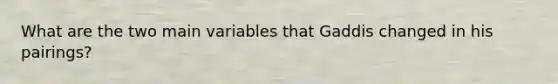 What are the two main variables that Gaddis changed in his pairings?