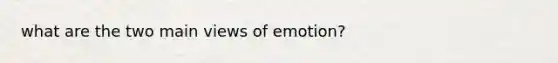 what are the two main views of emotion?