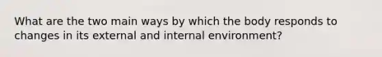 What are the two main ways by which the body responds to changes in its external and internal environment?