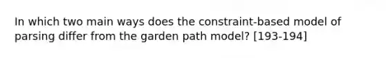 In which two main ways does the constraint-based model of parsing differ from the garden path model? [193-194]