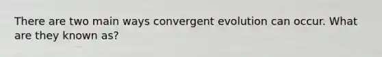 There are two main ways convergent evolution can occur. What are they known as?