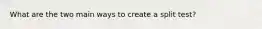 What are the two main ways to create a split test?