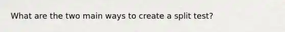 What are the two main ways to create a split test?