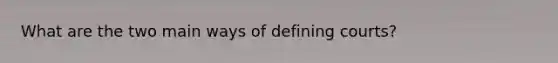 What are the two main ways of defining courts?