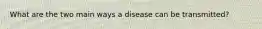 What are the two main ways a disease can be transmitted?