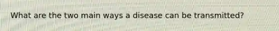 What are the two main ways a disease can be transmitted?