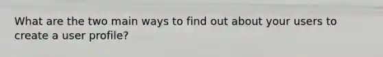 What are the two main ways to find out about your users to create a user profile?