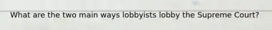 What are the two main ways lobbyists lobby the Supreme Court?