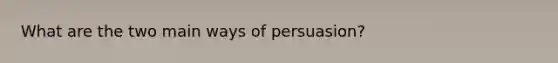 What are the two main ways of persuasion?