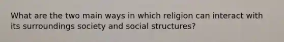 What are the two main ways in which religion can interact with its surroundings society and social structures?