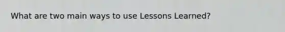 What are two main ways to use Lessons Learned?