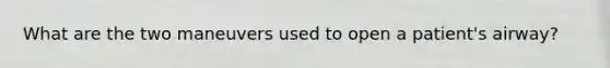 What are the two maneuvers used to open a patient's airway?