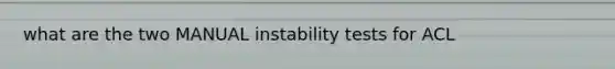 what are the two MANUAL instability tests for ACL