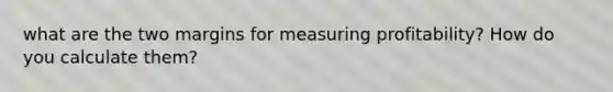 what are the two margins for measuring profitability? How do you calculate them?