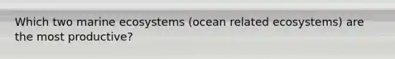 Which two marine ecosystems (ocean related ecosystems) are the most productive?