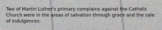 Two of Martin Luther's primary complains against the Catholic Church were in the areas of salvation through grace and the sale of indulgences.