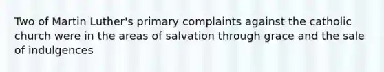 Two of Martin Luther's primary complaints against the catholic church were in the areas of salvation through grace and the sale of indulgences