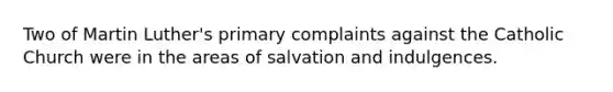 Two of Martin Luther's primary complaints against the Catholic Church were in the areas of salvation and indulgences.