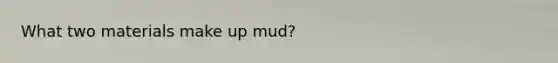 What two materials make up mud?