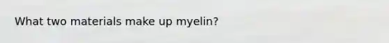 What two materials make up myelin?