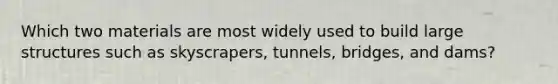 Which two materials are most widely used to build large structures such as skyscrapers, tunnels, bridges, and dams?