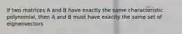 If two matrices A and B have exactly the same characteristic polynomial, then A and B must have exactly the same set of eignenvectors
