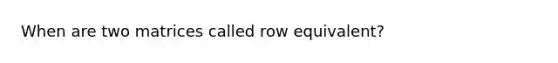 When are two matrices called row equivalent?