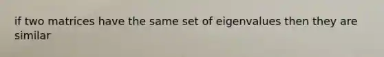 if two matrices have the same set of eigenvalues then they are similar