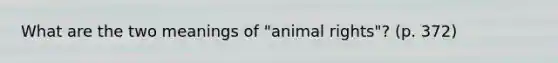 What are the two meanings of "animal rights"? (p. 372)