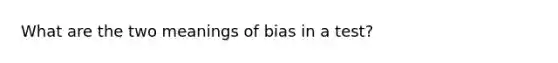 What are the two meanings of bias in a test?