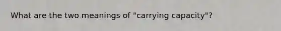 What are the two meanings of "carrying capacity"?