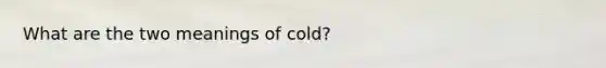 What are the two meanings of cold?