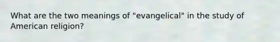 What are the two meanings of "evangelical" in the study of American religion?