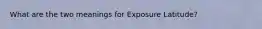 What are the two meanings for Exposure Latitude?