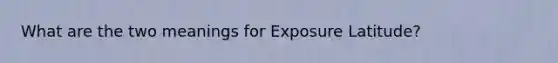 What are the two meanings for Exposure Latitude?