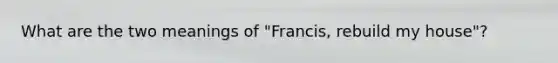 What are the two meanings of "Francis, rebuild my house"?