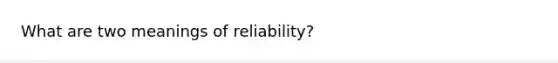 What are two meanings of reliability?