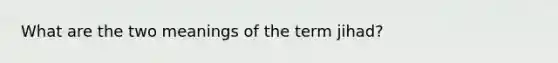 What are the two meanings of the term jihad?