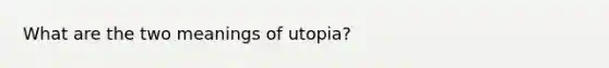 What are the two meanings of utopia?